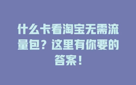 什么卡看淘宝无需流量包?这里有你要的答案!