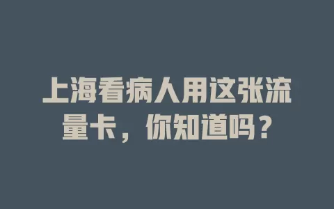 上海看病人用这张流量卡,你知道吗?