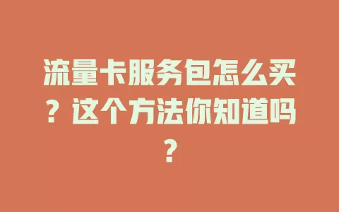流量卡服务包怎么买?这个方法你知道吗?