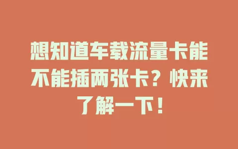 想知道车载流量卡能不能插两张卡?快来了解一下!