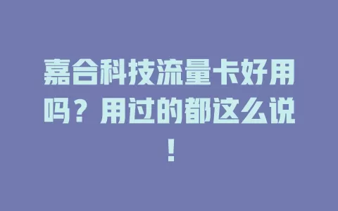 嘉合科技流量卡好用吗?用过的都这么说!