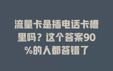 流量卡是插电话卡槽里吗?这个答案90%的人都答错了