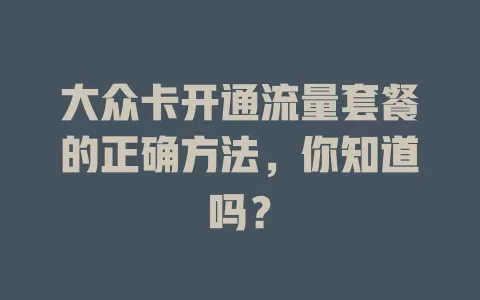 大众卡开通流量套餐的正确方法，你知道吗？