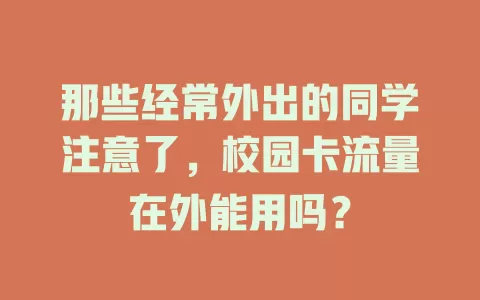 那些经常外出的同学注意了，校园卡流量在外能用吗？