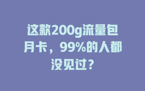 这款200g流量包月卡,99%的人都没见过?