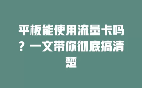 平板能使用流量卡吗?一文带你彻底搞清楚