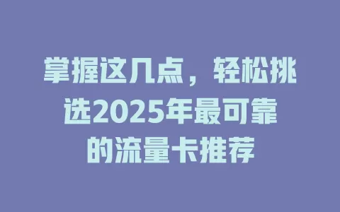 掌握这几点,轻松挑选2025年最可靠的流量卡推荐