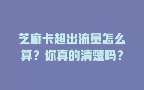 芝麻卡超出流量怎么算？你真的清楚吗？