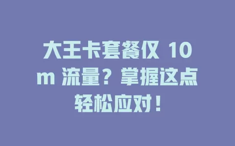 大王卡套餐仅 10m 流量?掌握这点轻松应对!