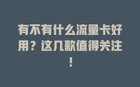 有不有什么流量卡好用?这几款值得关注!