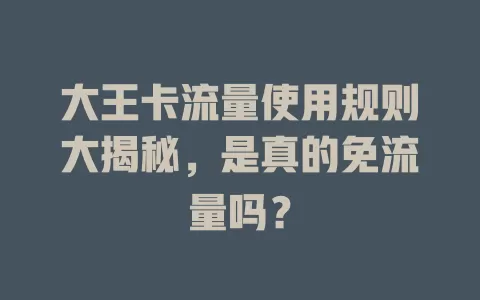 大王卡流量使用规则大揭秘,是真的免流量吗?