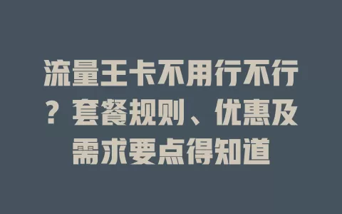 流量王卡不用行不行?套餐规则、优惠及需求要点得知道