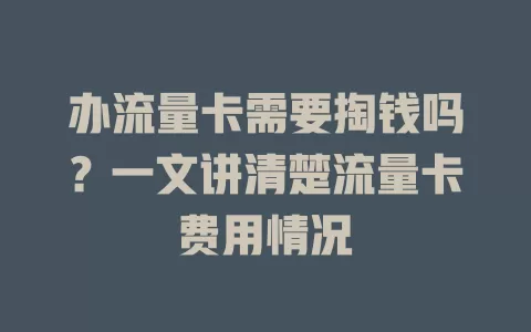 办流量卡需要掏钱吗?一文讲清楚流量卡费用情况