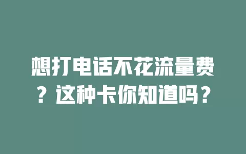 想打电话不花流量费?这种卡你知道吗?