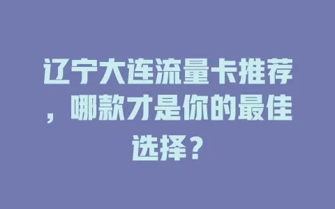 辽宁大连流量卡推荐,哪款才是你的最佳选择?