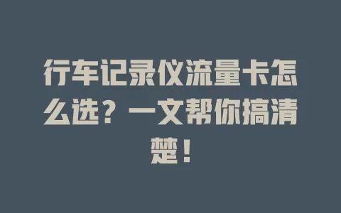 行车记录仪流量卡怎么选?一文帮你搞清楚!