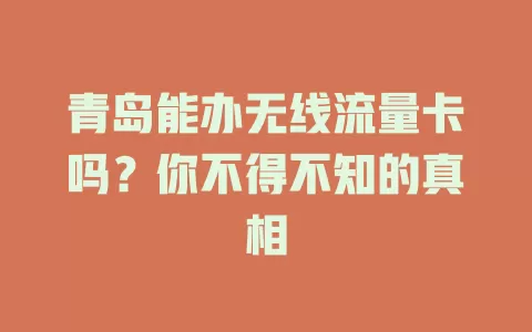 青岛能办无线流量卡吗？你不得不知的真相