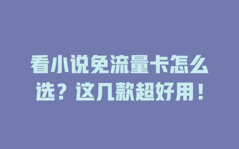 看小说免流量卡怎么选?这几款超好用!