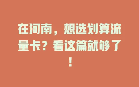 在河南,想选划算流量卡?看这篇就够了!