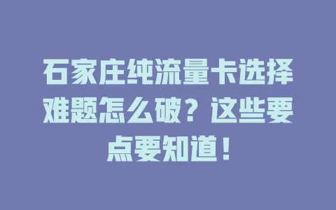 石家庄纯流量卡选择难题怎么破?这些要点要知道!