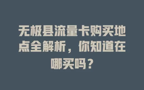 无极县流量卡购买地点全解析,你知道在哪买吗?