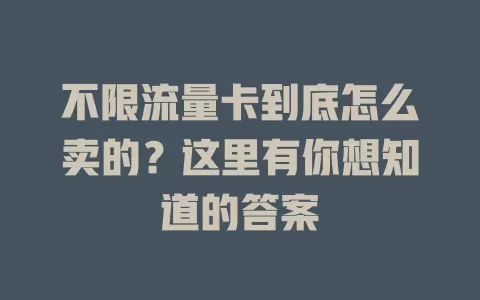 不限流量卡到底怎么卖的?这里有你想知道的答案