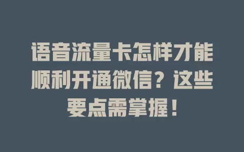 语音流量卡怎样才能顺利开通微信?这些要点需掌握!