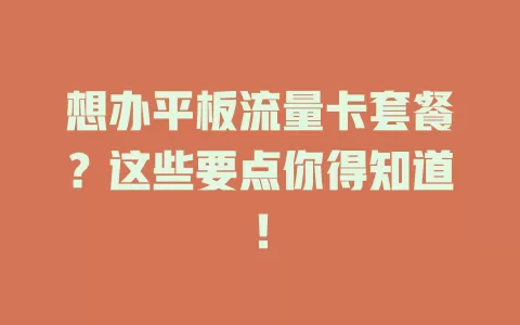 想办平板流量卡套餐?这些要点你得知道!