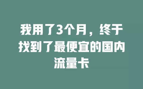 我用了3个月,终于找到了最便宜的国内流量卡