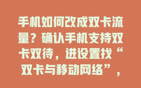 手机如何改成双卡流量?确认手机支持双卡双待,进设置找“双卡与移动网络”,选“上网”切换流量卡,不同品牌设置有别但思路相同,掌握方法轻松搞定
