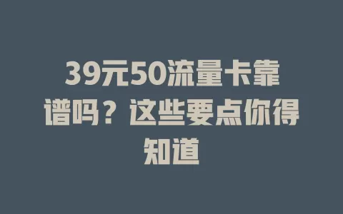 39元50流量卡靠谱吗?这些要点你得知道