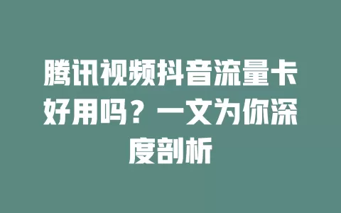 腾讯视频抖音流量卡好用吗?一文为你深度剖析