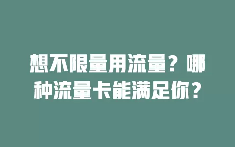 想不限量用流量?哪种流量卡能满足你?