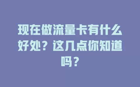 现在做流量卡有什么好处?这几点你知道吗?