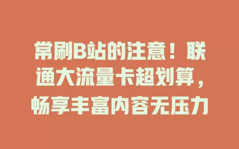 常刷B站的注意!联通大流量卡超划算,畅享丰富内容无压力