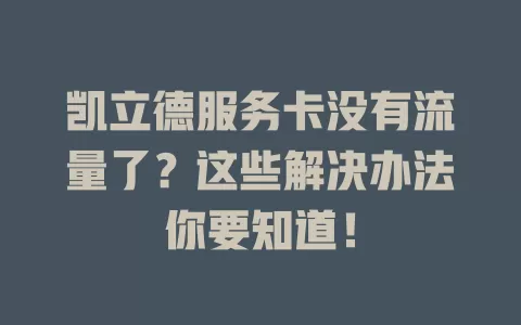 凯立德服务卡没有流量了?这些解决办法你要知道!