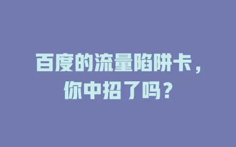 百度的流量陷阱卡，你中招了吗？