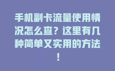 手机副卡流量使用情况怎么查?这里有几种简单又实用的方法!