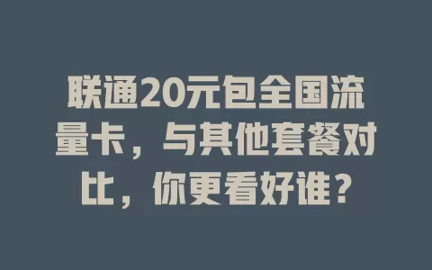 联通20元包全国流量卡,与其他套餐对比,你更看好谁?