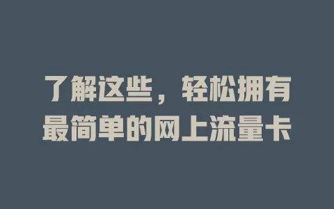了解这些,轻松拥有最简单的网上流量卡