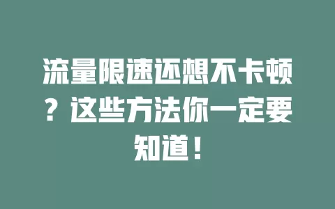 流量限速还想不卡顿?这些方法你一定要知道!