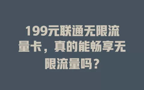 199元联通无限流量卡,真的能畅享无限流量吗?