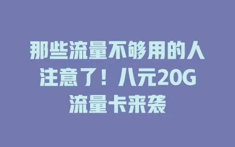 那些流量不够用的人注意了!八元20G流量卡来袭