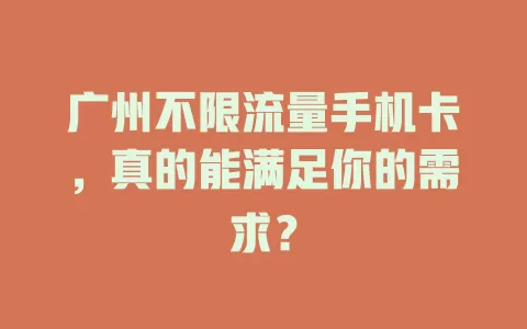 广州不限流量手机卡,真的能满足你的需求?