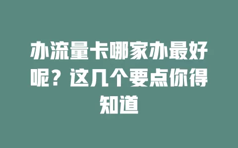 办流量卡哪家办最好呢?这几个要点你得知道