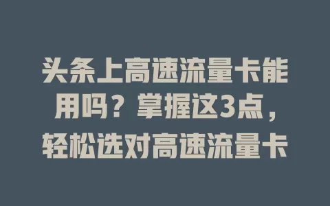 头条上高速流量卡能用吗？掌握这3点，轻松选对高速流量卡