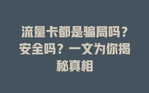 流量卡都是骗局吗?安全吗?一文为你揭秘真相