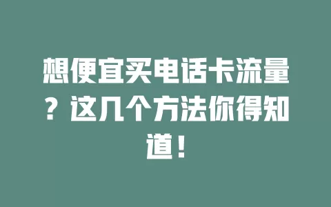 想便宜买电话卡流量?这几个方法你得知道!