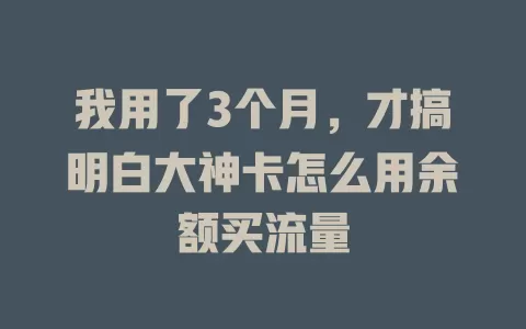 我用了3个月,才搞明白大神卡怎么用余额买流量