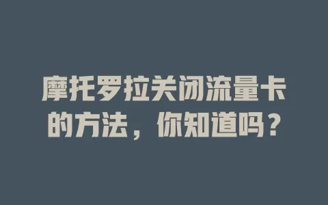 摩托罗拉关闭流量卡的方法,你知道吗?